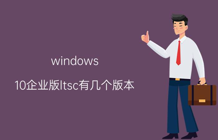 windows 10企业版ltsc有几个版本 ltsc和专业版区别？